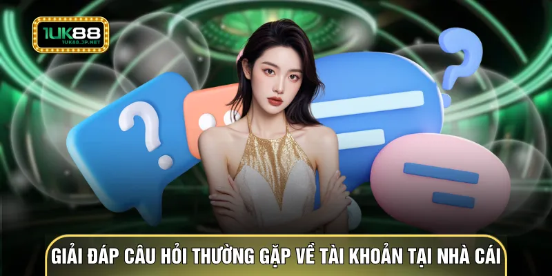 Giải đáp câu hỏi thường gặp về tài khoản tại nhà cái