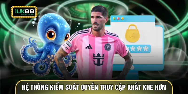 Hệ thống kiểm soát quyền truy cập khắt khe hơn